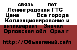 1.1) связь : 100 лет Ленинградская ГТС › Цена ­ 190 - Все города Коллекционирование и антиквариат » Значки   . Орловская обл.,Орел г.